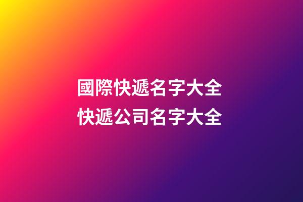 國際快遞名字大全 快遞公司名字大全-第1張-公司起名-玄機派